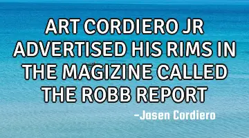 ART CORDIERO JR ADVERTISED HIS RIMS IN THE MAGIZINE CALLED THE ROBB REPORT