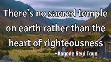 There's no sacred temple on earth rather than the heart of righteousness
