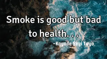 Smoke is good but bad to health...