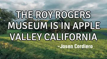 THE ROY ROGERS MUSEUM IS IN APPLE VALLEY CALIFORNIA
