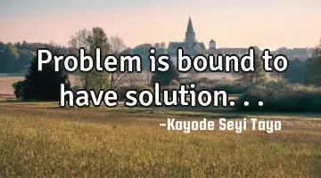 Problem is bound to have solution...