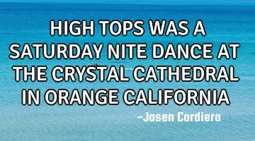HIGH TOPS WAS A SATURDAY NITE DANCE AT THE CRYSTAL CATHEDRAL IN ORANGE CALIFORNIA