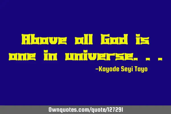 Above all God is one in