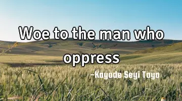 Woe to the man who oppress