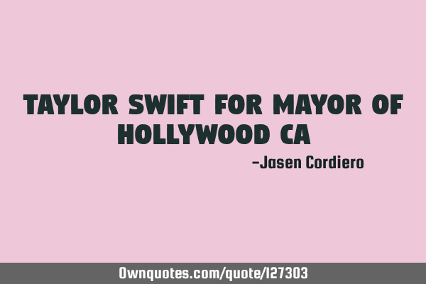 TAYLOR SWIFT FOR MAYOR OF HOLLYWOOD CA