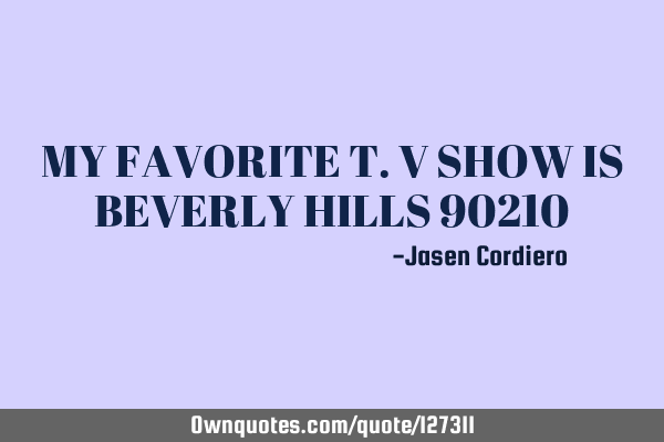 MY FAVORITE T.V SHOW IS BEVERLY HILLS 90210