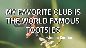 MY FAVORITE CLUB IS THE WORLD FAMOUS TOOTSIES