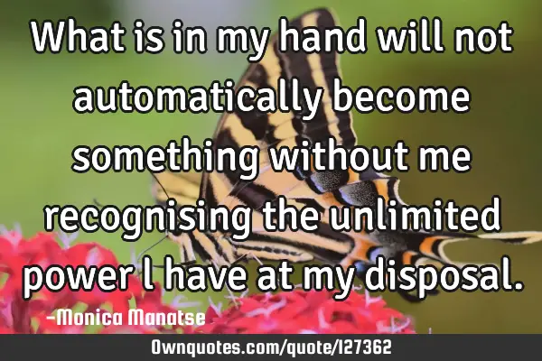 What is in my hand will not automatically become something without me recognising the unlimited