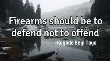 Firearms should be to defend not to offend