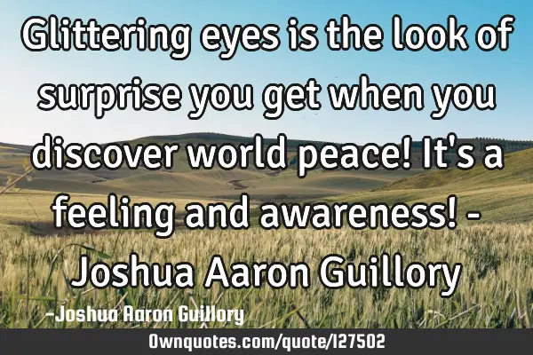 Glittering eyes is the look of surprise you get when you discover world peace! It