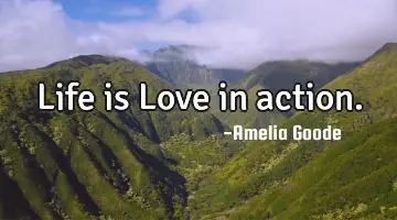 Life is Love in action.