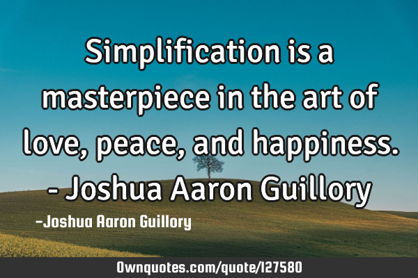 Simplification is a masterpiece in the art of love, peace, and happiness. - Joshua Aaron G