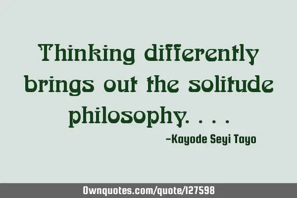 Thinking differently brings out the solitude