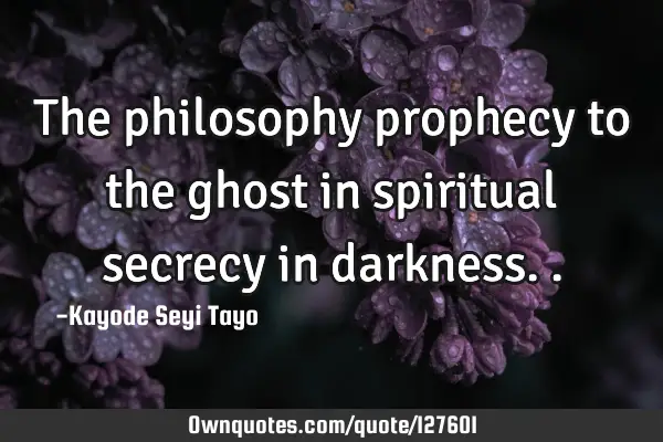 The philosophy prophecy to the ghost in spiritual secrecy in
