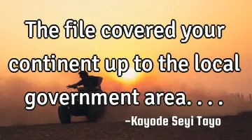 The file covered your continent up to the local government area....