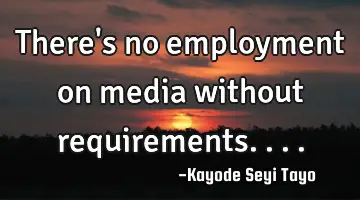 There's no employment on media without requirements....