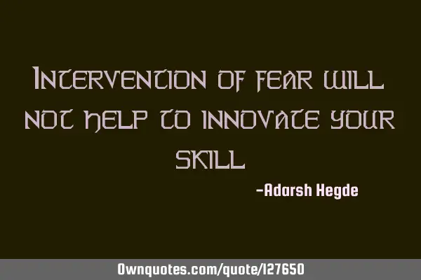 Intervention of fear will not help to innovate your