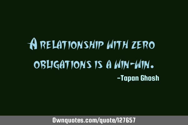 A relationship with zero obligations is a win-