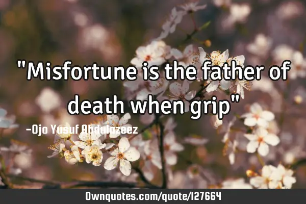 "Misfortune is the father of death when grip"