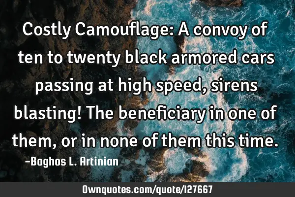 Costly Camouflage: A convoy of ten to twenty black armored cars passing at high speed, sirens