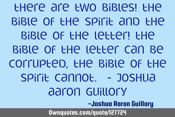 There are two bibles! The bible of the spirit and the bible of the letter! The bible of the letter