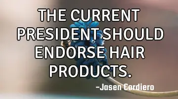 THE CURRENT PRESIDENT SHOULD ENDORSE HAIR PRODUCTS.