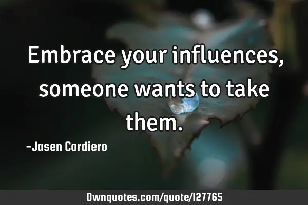 Embrace your influences, someone wants to take