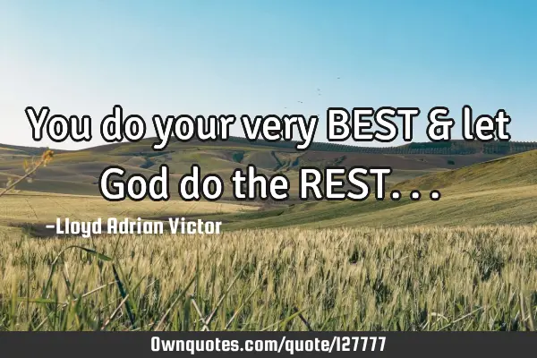 You do your very BEST & let God do the REST