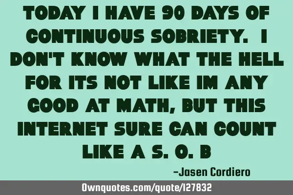 TODAY I HAVE 90 DAYS OF CONTINUOUS SOBRIETY. I DON