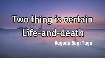 Two thing is certain Life-and-death