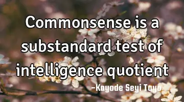 Commonsense is a substandard test of intelligence quotient