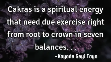 Cakras is a spiritual energy that need due exercise right from root to crown in seven balances...