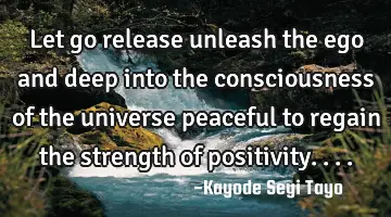 Let go release unleash the ego and deep into the consciousness of the universe peaceful to regain