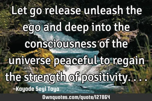 Let go release unleash the ego and deep into the consciousness of the universe peaceful to regain