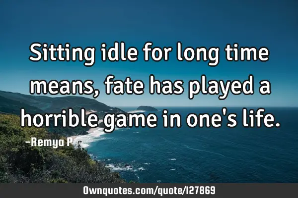 Sitting idle for long time means, fate has played a horrible game in one