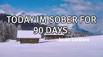 TODAY IM SOBER FOR 90 DAYS.