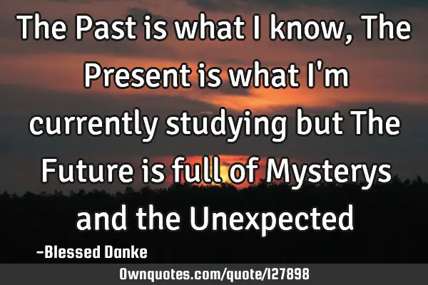 The Past is what I know, The Present is what I