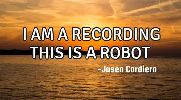 I AM A RECORDING THIS IS A ROBOT