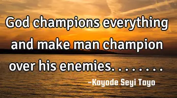 God champions everything and make man champion over his enemies........