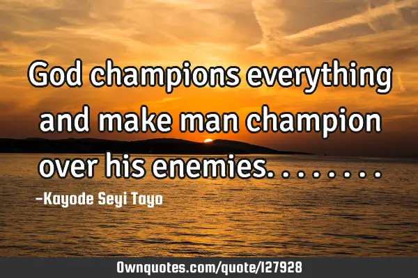 God champions everything and make man champion over his