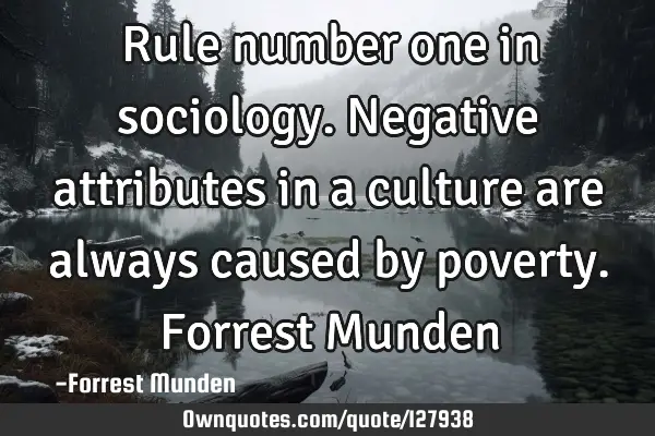 Rule number one in sociology. Negative attributes in a culture are always caused by poverty. F