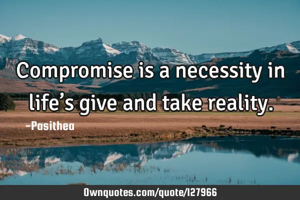 Compromise is a necessity in life’s give and take