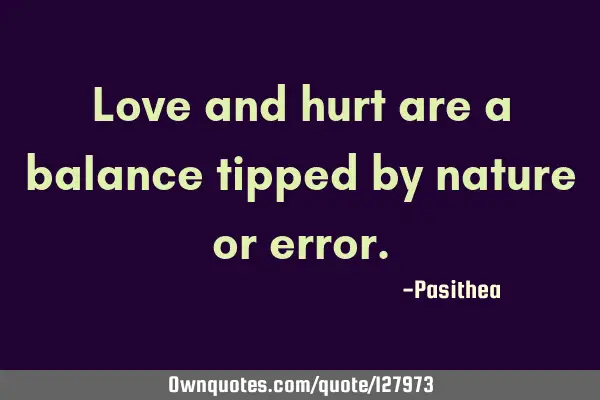Love and hurt are a balance tipped by nature or