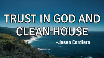 TRUST IN GOD AND CLEAN HOUSE