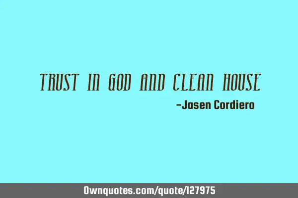 TRUST IN GOD AND CLEAN HOUSE