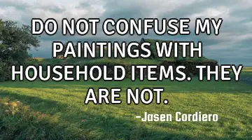 DO NOT CONFUSE MY PAINTINGS WITH HOUSEHOLD ITEMS. THEY ARE NOT.