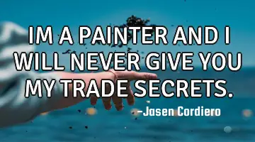 IM A PAINTER AND I WILL NEVER GIVE YOU MY TRADE SECRETS.