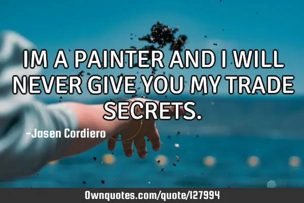 IM A PAINTER AND I WILL NEVER GIVE YOU MY TRADE SECRETS