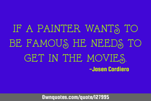 IF A PAINTER WANTS TO BE FAMOUS HE NEEDS TO GET IN THE MOVIES