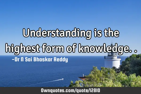 Understanding is the highest form of